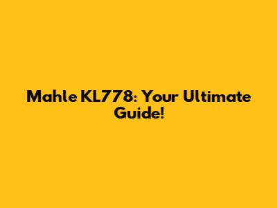 Mahle KL778: Your Ultimate Guide!