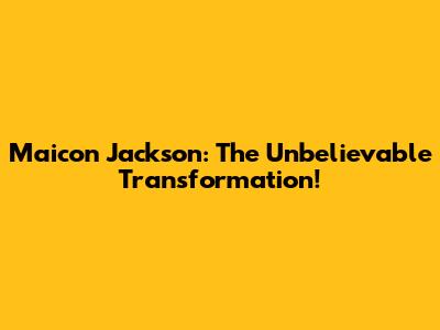 Maicon Jackson: The Unbelievable Transformation!