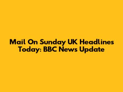 Mail On Sunday UK Headlines Today: BBC News Update