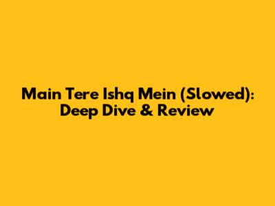 Main Tere Ishq Mein (Slowed): Deep Dive & Review