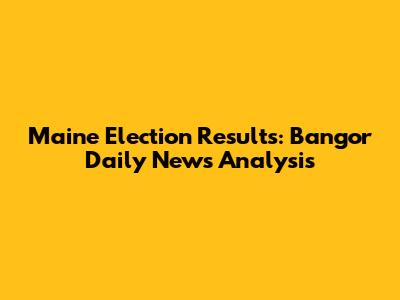 Maine Election Results: Bangor Daily News Analysis