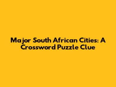 Major South African Cities: A Crossword Puzzle Clue