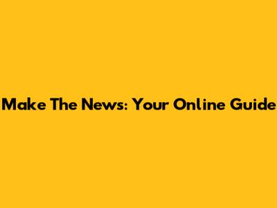 Make The News: Your Online Guide