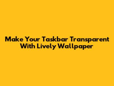 Make Your Taskbar Transparent With Lively Wallpaper