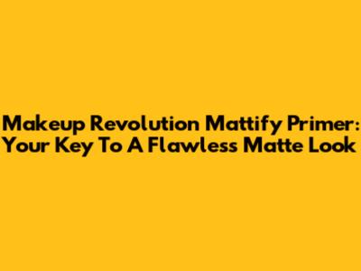 Makeup Revolution Mattify Primer: Your Key To A Flawless Matte Look