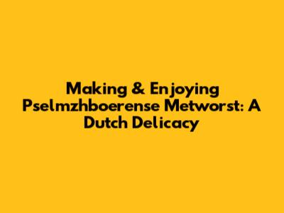Making & Enjoying Pselmzhboerense Metworst: A Dutch Delicacy
