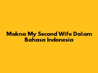 Makna 'My Second Wife' Dalam Bahasa Indonesia