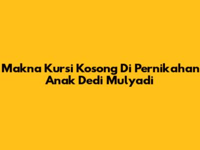 Makna Kursi Kosong Di Pernikahan Anak Dedi Mulyadi