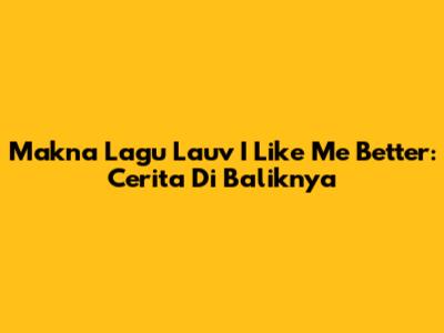 Makna Lagu Lauv I Like Me Better: Cerita Di Baliknya