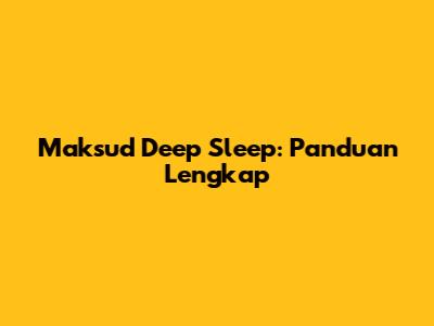Maksud Deep Sleep: Panduan Lengkap