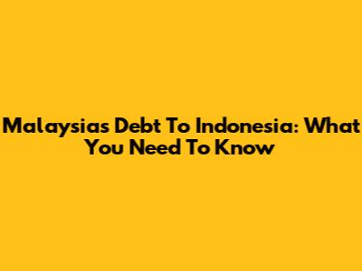 Malaysia's Debt To Indonesia: What You Need To Know