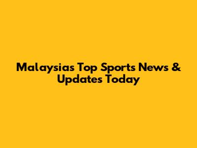Malaysia's Top Sports News & Updates Today