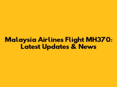 Malaysia Airlines Flight MH370: Latest Updates & News