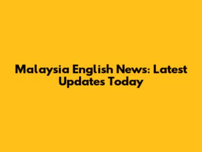 Malaysia English News: Latest Updates Today