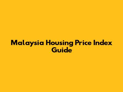 Malaysia Housing Price Index Guide