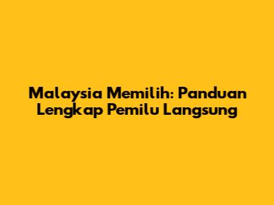 Malaysia Memilih: Panduan Lengkap Pemilu Langsung