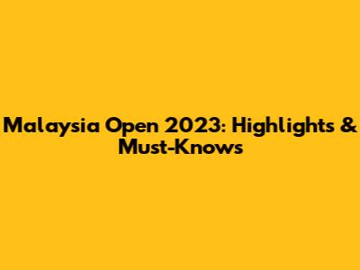 Malaysia Open 2023: Highlights & Must-Knows