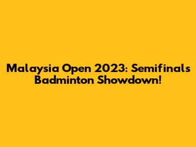 Malaysia Open 2023: Semifinals Badminton Showdown!