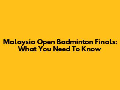 Malaysia Open Badminton Finals: What You Need To Know