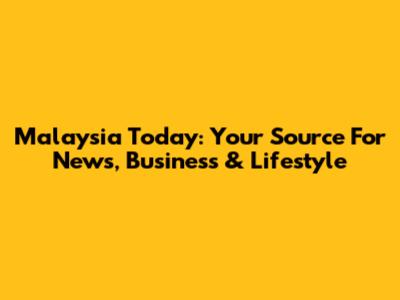 Malaysia Today: Your Source For News, Business & Lifestyle