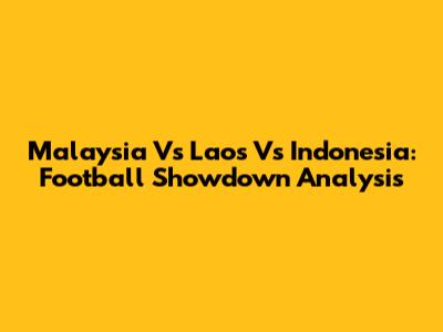 Malaysia Vs Laos Vs Indonesia: Football Showdown Analysis