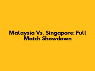 Malaysia Vs. Singapore: Full Match Showdown