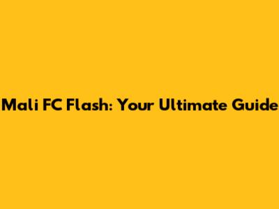Mali FC Flash: Your Ultimate Guide