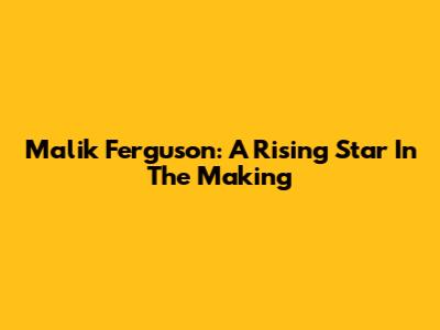 Malik Ferguson: A Rising Star In The Making