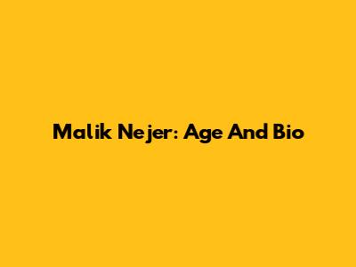 Malik Nejer: Age And Bio