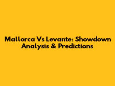 Mallorca Vs Levante: Showdown Analysis & Predictions