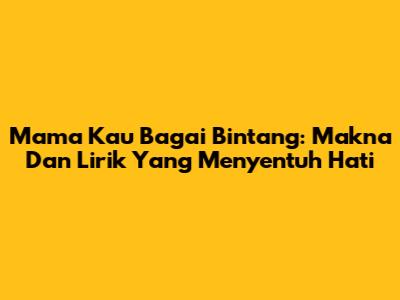 Mama Kau Bagai Bintang: Makna Dan Lirik Yang Menyentuh Hati