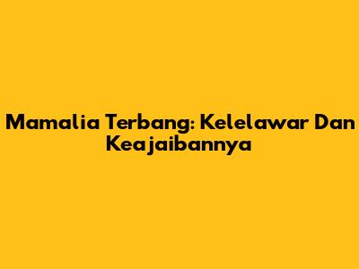Mamalia Terbang: Kelelawar Dan Keajaibannya