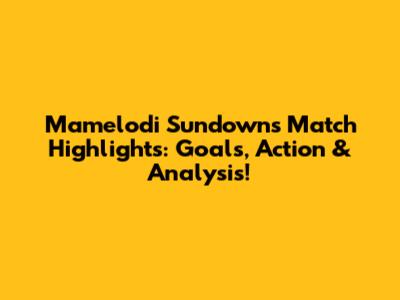 Mamelodi Sundowns' Match Highlights: Goals, Action & Analysis!
