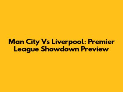 Man City Vs Liverpool: Premier League Showdown Preview