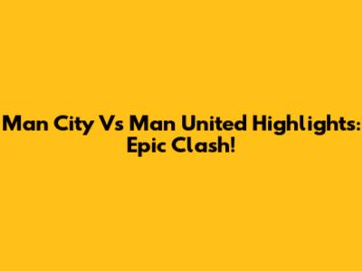 Man City Vs Man United Highlights: Epic Clash!