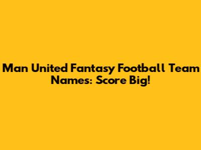 Man United Fantasy Football Team Names: Score Big!