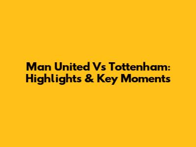 Man United Vs Tottenham: Highlights & Key Moments