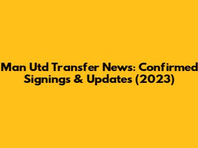 Man Utd Transfer News: Confirmed Signings & Updates (2023)