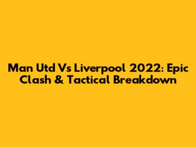 Man Utd Vs Liverpool 2022: Epic Clash & Tactical Breakdown