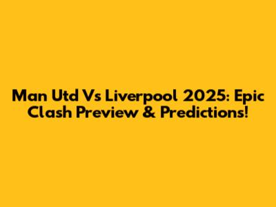 Man Utd Vs Liverpool 2025: Epic Clash Preview & Predictions!
