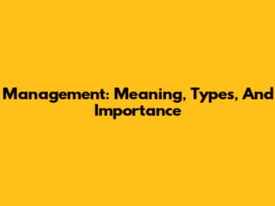Management: Meaning, Types, And Importance