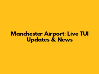 Manchester Airport: Live TUI Updates & News