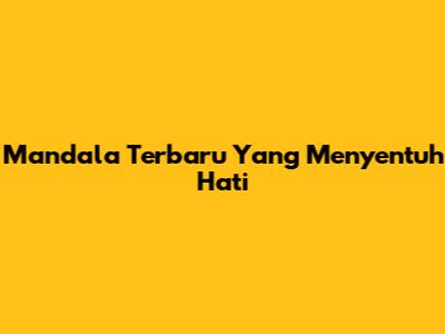 Mandala Terbaru Yang Menyentuh Hati