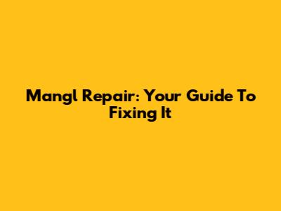 Mangl Repair: Your Guide To Fixing It
