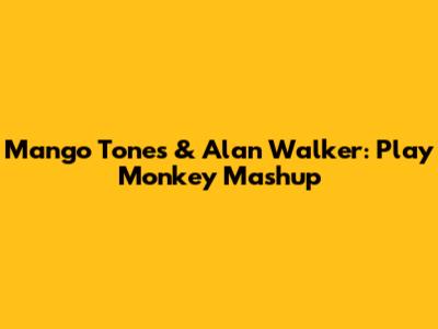 Mango Tones & Alan Walker: Play Monkey Mashup