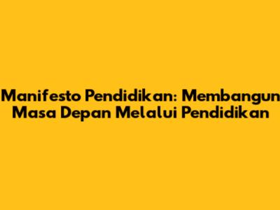 Manifesto Pendidikan: Membangun Masa Depan Melalui Pendidikan