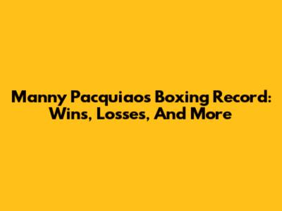 Manny Pacquiao's Boxing Record: Wins, Losses, And More