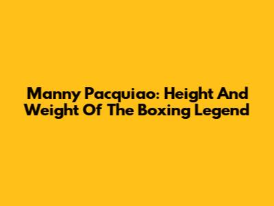 Manny Pacquiao: Height And Weight Of The Boxing Legend