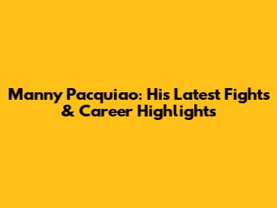 Manny Pacquiao: His Latest Fights & Career Highlights