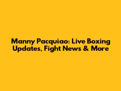 Manny Pacquiao: Live Boxing Updates, Fight News & More